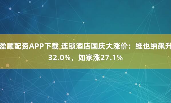 盈顺配资APP下载 连锁酒店国庆大涨价：维也纳飙升32.0%，如家涨27.1%