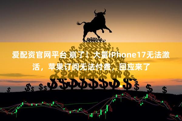 爱配资官网平台 崩了！大量iPhone17无法激活，苹果订阅无法付费，回应来了