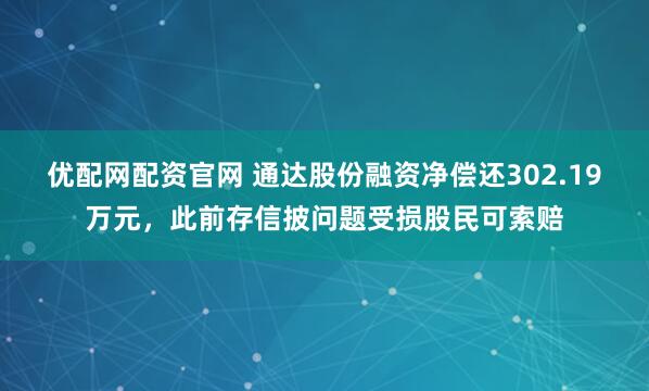 优配网配资官网 通达股份融资净偿还302.19万元，此前存信披问题受损股民可索赔