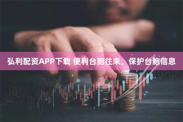 弘利配资APP下载 便利台胞往来，保护台胞信息