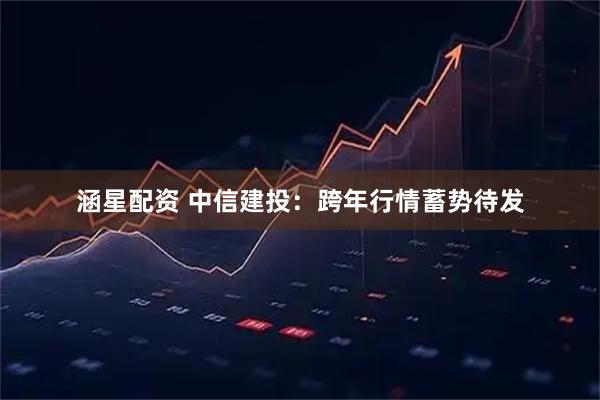 涵星配资 中信建投：跨年行情蓄势待发