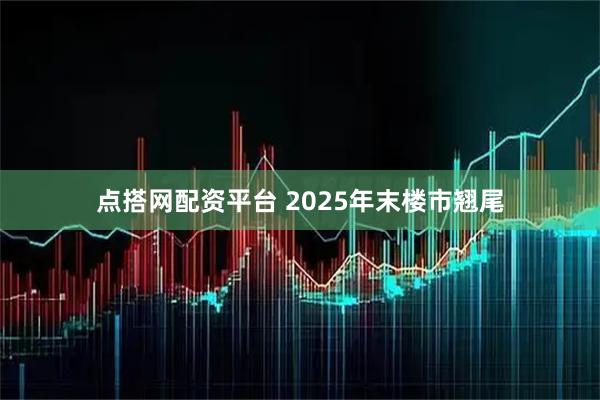 点搭网配资平台 2025年末楼市翘尾
