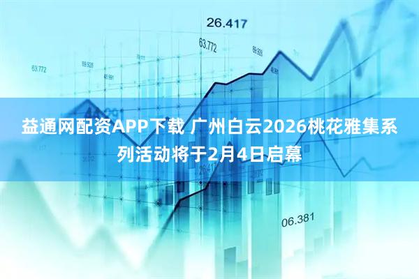 益通网配资APP下载 广州白云2026桃花雅集系列活动将于2月4日启幕