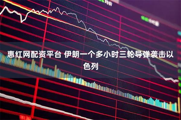 惠红网配资平台 伊朗一个多小时三轮导弹袭击以色列