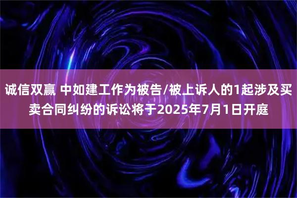 诚信双赢 中如建工作为被告/被上诉人的1起涉及买卖合同纠纷的诉讼将于2025年7月1日开庭