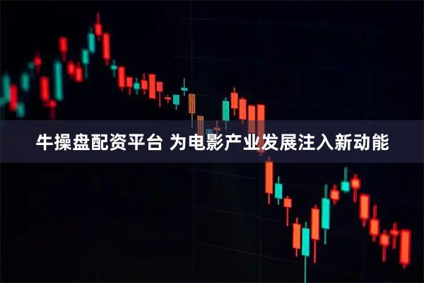 牛操盘配资平台 为电影产业发展注入新动能